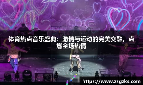 体育热点音乐盛典：激情与运动的完美交融，点燃全场热情