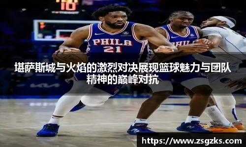 堪萨斯城与火焰的激烈对决展现篮球魅力与团队精神的巅峰对抗