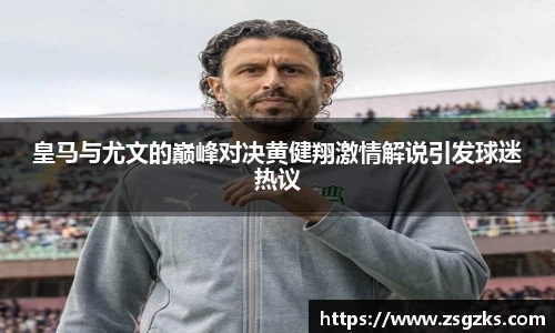 皇马与尤文的巅峰对决黄健翔激情解说引发球迷热议