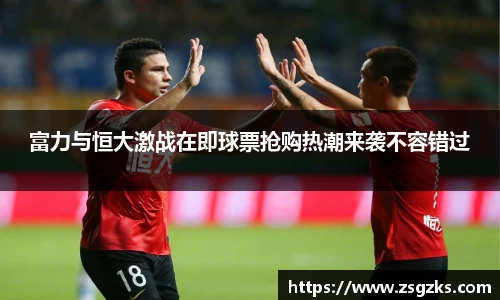 富力与恒大激战在即球票抢购热潮来袭不容错过