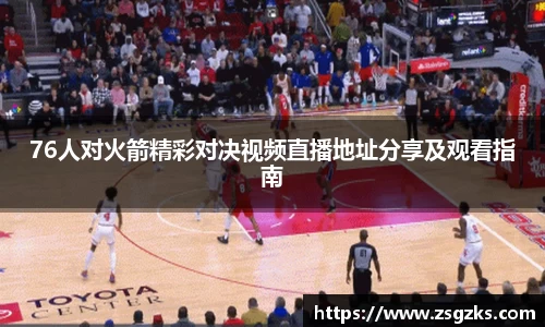 76人对火箭精彩对决视频直播地址分享及观看指南