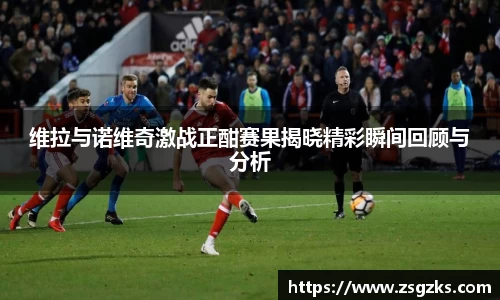 维拉与诺维奇激战正酣赛果揭晓精彩瞬间回顾与分析